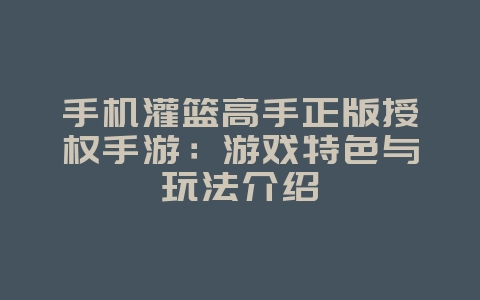 手机灌篮高手正版授权手游:游戏特色与玩法介绍_游戏资讯_36397绿色下载网 手机灌篮高手正版授权手游:游戏特色与玩法介绍_游戏资讯_36397绿色下载网