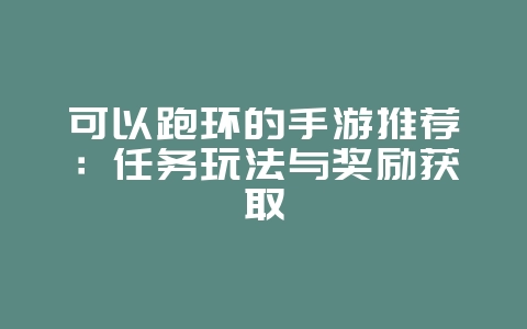 可以跑环的手游推荐:任务玩法与奖励获取_游戏资讯_36397绿色下载网 可以跑环的手游推荐:任务玩法与奖励获取_游戏资讯_36397绿色下载网