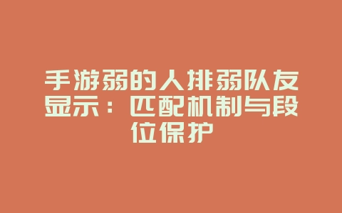 手游弱的人排弱队友显示：匹配机制与段位保护_游戏资讯_36397绿色下载网