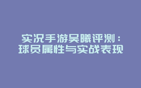 实况手游吴曦评测:球员属性与实战表现_游戏攻略_36397绿色下载网 实况手游吴曦评测:球员属性与实战表现_游戏攻略_36397绿色下载网