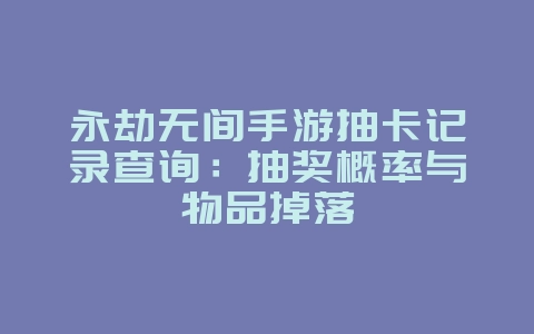 永劫无间手游抽卡记录查询:抽奖概率与物品掉落_游戏攻略_36397绿色下载网 永劫无间手游抽卡记录查询:抽奖概率与物品掉落_游戏攻略_36397绿色下载网