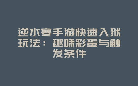 逆水寒手游快速入狱玩法：趣味彩蛋与触发条件_游戏攻略_36397绿色下载网