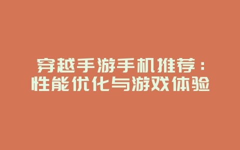 穿越手游手机推荐：性能优化与游戏体验_游戏资讯_36397绿色下载网