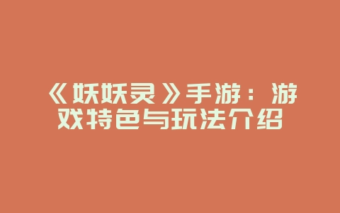 《妖妖灵》手游：游戏特色与玩法介绍_游戏资讯_36397绿色下载网
