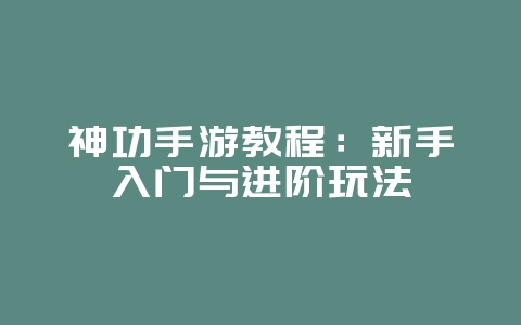 神功手游教程：新手入门与进阶玩法_游戏攻略_36397绿色下载网