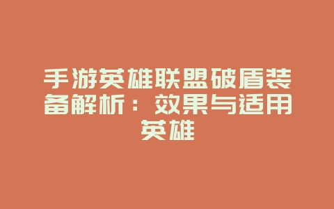 手游英雄联盟破盾装备解析:效果与适用英雄_游戏攻略_36397绿色下载网 手游英雄联盟破盾装备解析:效果与适用英雄_游戏攻略_36397绿色下载网