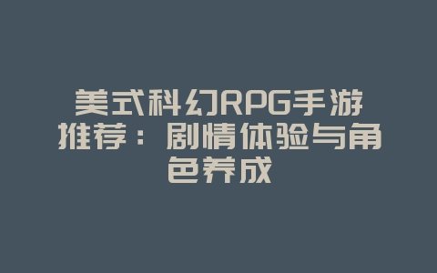 美式科幻RPG手游推荐：剧情体验与角色养成_游戏资讯_36397绿色下载网