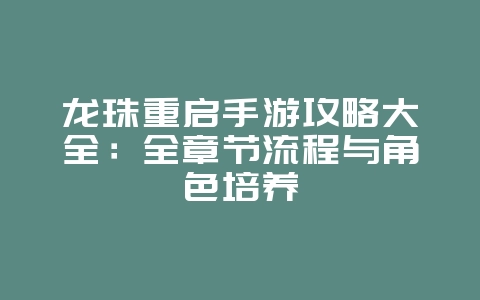 龙珠重启手游攻略大全：全章节流程与角色培养_游戏攻略_36397绿色下载网