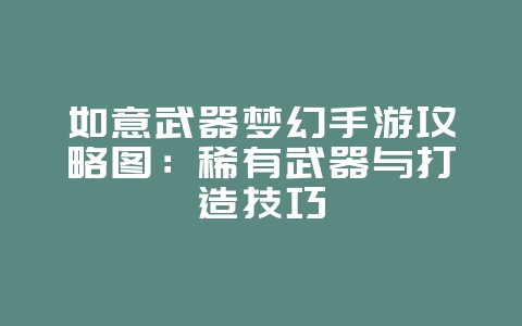 如意武器梦幻手游攻略图:稀有武器与打造技巧_游戏攻略_36397绿色下载网 如意武器梦幻手游攻略图:稀有武器与打造技巧_游戏攻略_36397绿色下载网