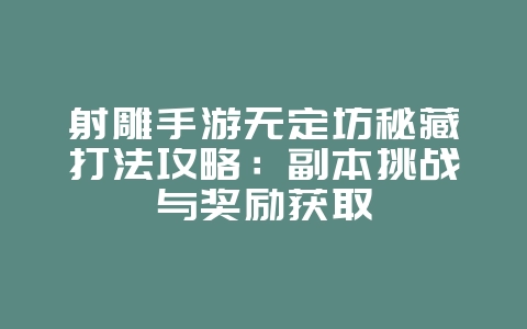 射雕手游无定坊秘藏打法攻略：副本挑战与奖励获取_游戏攻略_36397绿色下载网
