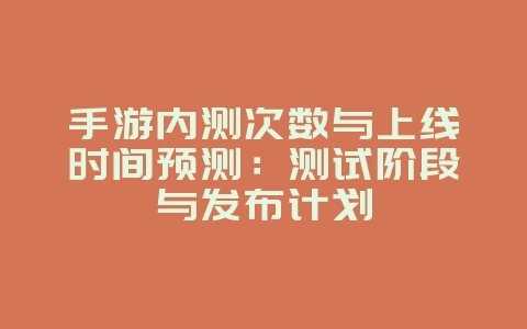 手游内测次数与上线时间预测:测试阶段与发布计划_游戏资讯_36397绿色下载网 手游内测次数与上线时间预测:测试阶段与发布计划_游戏资讯_36397绿色下载网