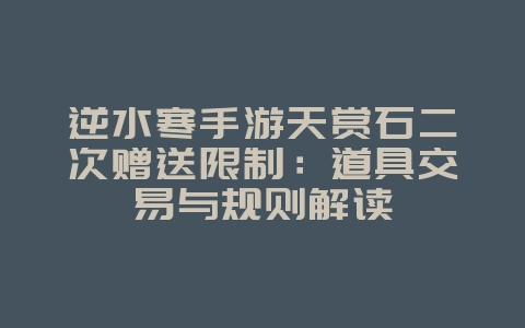 逆水寒手游天赏石二次赠送限制:道具交易与规则解读_游戏资讯_36397绿色下载网 逆水寒手游天赏石二次赠送限制:道具交易与规则解读_游戏资讯_36397绿色下载网