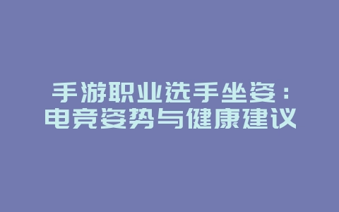 手游职业选手坐姿:电竞姿势与健康建议_游戏资讯_36397绿色下载网 手游职业选手坐姿:电竞姿势与健康建议_游戏资讯_36397绿色下载网