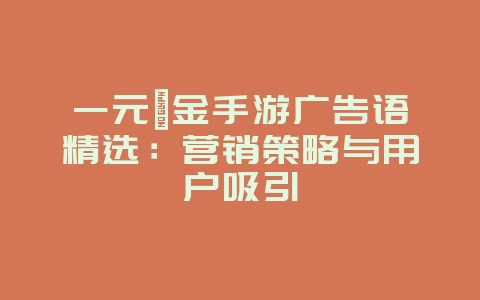 一元氪金手游广告语精选：营销策略与用户吸引_游戏资讯_36397绿色下载网