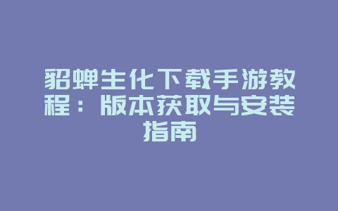 貂蝉生化下载手游教程:版本获取与安装指南_游戏攻略_36397绿色下载网 貂蝉生化下载手游教程:版本获取与安装指南_游戏攻略_36397绿色下载网