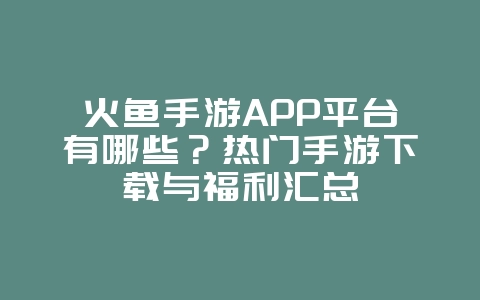 火鱼手游APP平台有哪些？热门手游下载与福利汇总_游戏资讯_36397绿色下载网