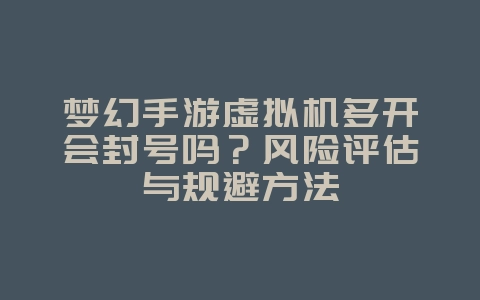梦幻手游虚拟机多开会封号吗?风险评估与规避方法_游戏攻略_36397绿色下载网 梦幻手游虚拟机多开会封号吗?风险评估与规避方法_游戏攻略_36397绿色下载网