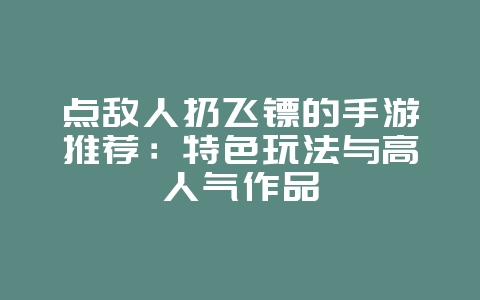 点敌人扔飞镖的手游推荐：特色玩法与高人气作品_游戏资讯_36397绿色下载网