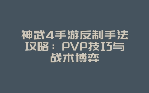 神武4手游反制手法攻略：PVP技巧与战术博弈_游戏攻略_36397绿色下载网