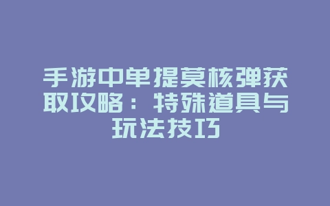 手游中单提莫核弹获取攻略：特殊道具与玩法技巧_游戏攻略_36397绿色下载网