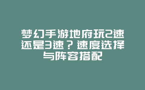 梦幻手游地府玩2速还是3速?速度选择与阵容搭配_游戏攻略_36397绿色下载网 梦幻手游地府玩2速还是3速?速度选择与阵容搭配_游戏攻略_36397绿色下载网
