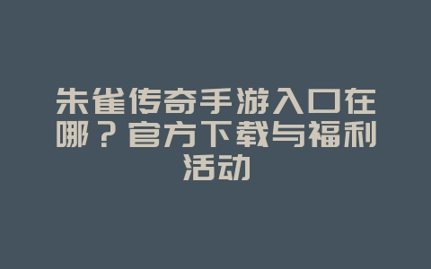 朱雀传奇手游入口在哪?官方下载与福利活动_游戏资讯_36397绿色下载网 朱雀传奇手游入口在哪?官方下载与福利活动_游戏资讯_36397绿色下载网