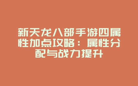 新天龙八部手游四属性加点攻略：属性分配与战力提升_游戏攻略_36397绿色下载网