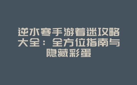 逆水寒手游着迷攻略大全：全方位指南与隐藏彩蛋_游戏攻略_36397绿色下载网