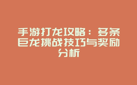 手游打龙攻略：多条巨龙挑战技巧与奖励分析_游戏攻略_36397绿色下载网