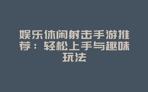 娱乐休闲射击手游推荐:轻松上手与趣味玩法_游戏资讯_36397绿色下载网 娱乐休闲射击手游推荐:轻松上手与趣味玩法_游戏资讯_36397绿色下载网