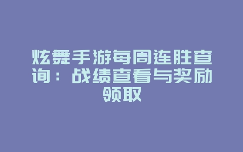 炫舞手游每周连胜查询：战绩查看与奖励领取_游戏攻略_36397绿色下载网