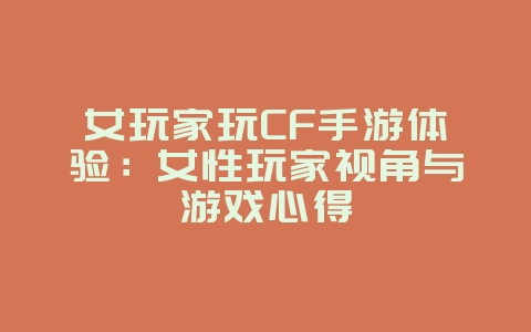 女玩家玩CF手游体验：女性玩家视角与游戏心得_游戏资讯_36397绿色下载网