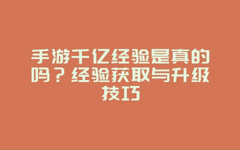 手游千亿经验是真的吗？经验获取与升级技巧_游戏资讯_36397绿色下载网
