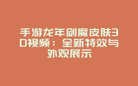 手游龙年剑魔皮肤3D视频：全新特效与外观展示_游戏资讯_36397绿色下载网