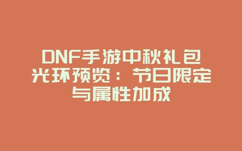 DNF手游中秋礼包光环预览：节日限定与属性加成_游戏资讯_36397绿色下载网