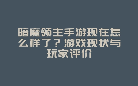 暗魔领主手游现在怎么样了?游戏现状与玩家评价_游戏资讯_36397绿色下载网 暗魔领主手游现在怎么样了?游戏现状与玩家评价_游戏资讯_36397绿色下载网
