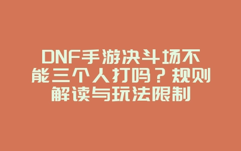 DNF手游决斗场不能三个人打吗？规则解读与玩法限制_游戏攻略_36397绿色下载网