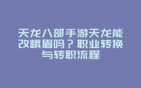 天龙八部手游天龙能改峨眉吗？职业转换与转职流程_游戏攻略_36397绿色下载网