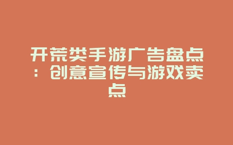 开荒类手游广告盘点：创意宣传与游戏卖点_游戏资讯_36397绿色下载网