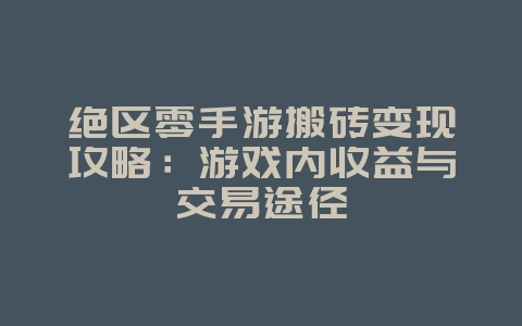 绝区零手游搬砖变现攻略：游戏内收益与交易途径_游戏攻略_36397绿色下载网