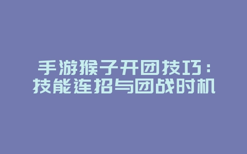手游猴子开团技巧：技能连招与团战时机_游戏攻略_36397绿色下载网