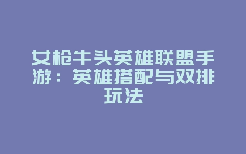 女枪牛头英雄联盟手游:英雄搭配与双排玩法_游戏攻略_36397绿色下载网 女枪牛头英雄联盟手游:英雄搭配与双排玩法_游戏攻略_36397绿色下载网