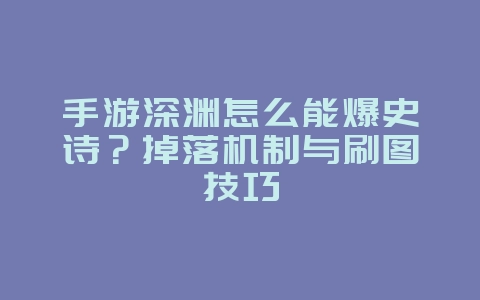 手游深渊怎么能爆史诗?掉落机制与刷图技巧_游戏攻略_36397绿色下载网 手游深渊怎么能爆史诗?掉落机制与刷图技巧_游戏攻略_36397绿色下载网