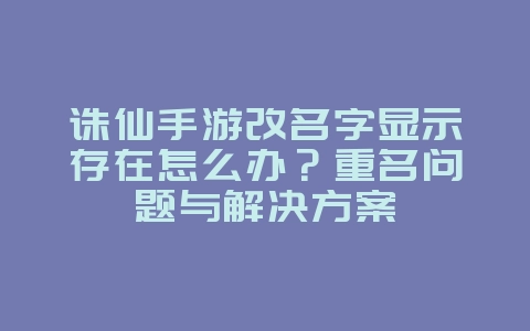 诛仙手游改名字显示存在怎么办？重名问题与解决方案_游戏攻略_36397绿色下载网