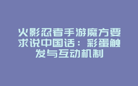 火影忍者手游魔方要求说中国话:彩蛋触发与互动机制_游戏资讯_36397绿色下载网 火影忍者手游魔方要求说中国话:彩蛋触发与互动机制_游戏资讯_36397绿色下载网