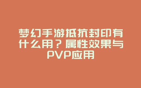 梦幻手游抵抗封印有什么用?属性效果与PVP应用_游戏攻略_36397绿色下载网 梦幻手游抵抗封印有什么用?属性效果与PVP应用_游戏攻略_36397绿色下载网