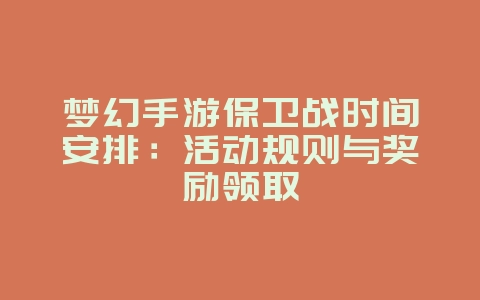 梦幻手游保卫战时间安排：活动规则与奖励领取_游戏攻略_36397绿色下载网