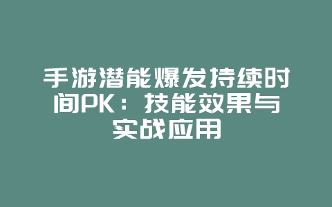 手游潜能爆发持续时间PK：技能效果与实战应用_游戏攻略_36397绿色下载网
