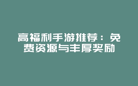高福利手游推荐:免费资源与丰厚奖励_游戏资讯_36397绿色下载网 高福利手游推荐:免费资源与丰厚奖励_游戏资讯_36397绿色下载网