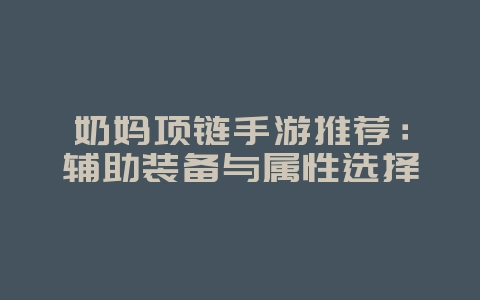 奶妈项链手游推荐:辅助装备与属性选择_游戏攻略_36397绿色下载网 奶妈项链手游推荐:辅助装备与属性选择_游戏攻略_36397绿色下载网